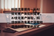 科技流量提升—从AI优化用户体验的变革,AI优化用户体验,科技创新改变用户获取和使用科技流量的方式