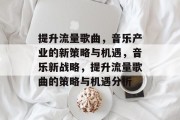 提升流量歌曲，音乐产业的新策略与机遇，音乐新战略，提升流量歌曲的策略与机遇分析