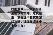 权的游戏——凛冬即将至的攻略策略,危机逼近!掌握这个超实用游戏攻略,让你在凛冬中安全生存! 权的游戏——凛冬即将至的攻略策略,危机逼近!掌握这个超实用游戏攻略,让你在凛冬中安全生存!
