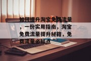 如何提升淘宝免费流量,一份实用指南,淘宝免费流量提升秘籍,免费流量必知点 如何提升淘宝免费流量,一份实用指南,淘宝免费流量提升秘籍,免费流量必知点
