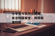 小学生今日热点新闻,关注校园安全,共筑和谐校园 小学生今日热点新闻,关注校园安全,共筑和谐校园
