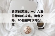 勇者的游戏,一、六五倍策略的攻略,勇者之路,65倍策略攻略分享 勇者的游戏,一、六五倍策略的攻略,勇者之路,65倍策略攻略分享