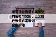 运营提升流量方案策划的策略与实施，运营提升流量方案策划 - 实施策略
