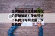 如何用应用流量提升你的营销策略？使用营销工具提升你的流量，步骤指南