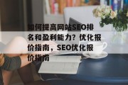 如何提高网站SEO排名和盈利能力?优化报价指南,SEO优化报价指南 如何提高网站SEO排名和盈利能力?优化报价指南,SEO优化报价指南