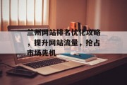 兰州网站排名优化攻略,提升网站流量,抢占市场先机 兰州网站排名优化攻略,提升网站流量,抢占市场先机
