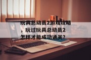 玩具总动员2游戏攻略,玩过玩具总动员2 怎样才能成功通关? 玩具总动员2游戏攻略,玩过玩具总动员2 怎样才能成功通关?