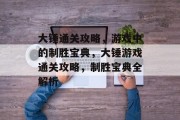 大锤通关攻略，游戏中的制胜宝典，大锤游戏通关攻略，制胜宝典全解析