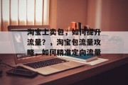 淘宝上卖包,如何提升流量?,淘宝包流量攻略,如何精准定向流量