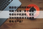 我偷偷让妈妈把我的游戏藏了起来,孩子瞒着母亲玩手机游戏,家长该如何教育孩子正确使用电子产品? 我偷偷让妈妈把我的游戏藏了起来,孩子瞒着母亲玩手机游戏,家长该如何教育孩子正确使用电子产品?