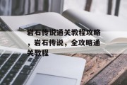 岩石传说通关教程攻略，岩石传说，全攻略通关教程