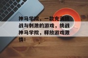 神马学院，一款充满挑战与刺激的游戏，挑战神马学院，释放游戏激情！