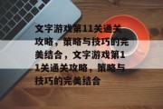 文字游戏第11关通关攻略,策略与技巧的完美结合,文字游戏第11关通关攻略,策略与技巧的完美结合 文字游戏第11关通关攻略,策略与技巧的完美结合,文字游戏第11关通关攻略,策略与技巧的完美结合