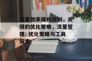 流量效率提升计划,关键的优化策略,流量管理: 优化策略与工具探索 流量效率提升计划,关键的优化策略,流量管理: 优化策略与工具探索