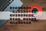 寄生前夜攻略游戏——一款让你在游戏中体验奇妙生物世界的冒险，寄生前夜，神秘生物世界的游戏探索指南