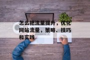 怎么把流量提升，优化网站流量，策略、技巧和实践