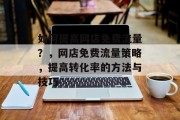 如何提高网店免费流量?,网店免费流量策略,提高转化率的方法与技巧 如何提高网店免费流量?,网店免费流量策略,提高转化率的方法与技巧