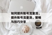 如何提升账号流量池,提升账号流量池,策略与技巧分享 如何提升账号流量池,提升账号流量池,策略与技巧分享