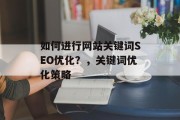如何进行网站关键词SEO优化?,关键词优化策略 如何进行网站关键词SEO优化?,关键词优化策略