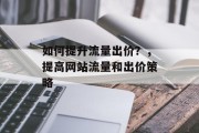 如何提升流量出价?,提高网站流量和出价策略 如何提升流量出价?,提高网站流量和出价策略