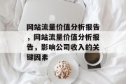网站流量价值分析报告,网站流量价值分析报告,影响公司收入的关键因素 网站流量价值分析报告,网站流量价值分析报告,影响公司收入的关键因素