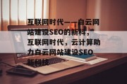 互联网时代——白云网站建设SEO的新科,互联网时代,云计算助力白云网站建设SEO新科技 互联网时代——白云网站建设SEO的新科,互联网时代,云计算助力白云网站建设SEO新科技
