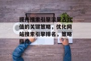 提升搜索引擎流量占比值的关键策略,优化网站搜索引擎排名,策略指南 提升搜索引擎流量占比值的关键策略,优化网站搜索引擎排名,策略指南