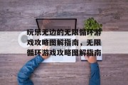 玩乐无边的无限循环游戏攻略图解指南,无限循环游戏攻略图解指南 玩乐无边的无限循环游戏攻略图解指南,无限循环游戏攻略图解指南