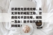 逆袭橙光游戏攻略，从无到有的崛起之路，逆袭橙光手游攻略，破局一发血！新手如何从零到精英？