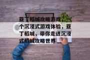 亚丁稻城攻略游戏,一个沉浸式游戏体验,亚丁稻城,带你走进沉浸式稻城攻略世界 亚丁稻城攻略游戏,一个沉浸式游戏体验,亚丁稻城,带你走进沉浸式稻城攻略世界