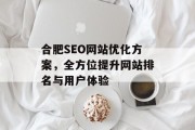 合肥SEO网站优化方案,全方位提升网站排名与用户体验 合肥SEO网站优化方案,全方位提升网站排名与用户体验