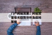 门户网站流量,网站流量增长趋势分析及应对策略 门户网站流量,网站流量增长趋势分析及应对策略