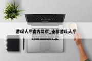 游戏大厅官方网页_全部游戏大厅 游戏大厅官方网页_全部游戏大厅