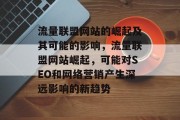 流量联盟网站的崛起及其可能的影响,流量联盟网站崛起,可能对SEO和网络营销产生深远影响的新趋势 流量联盟网站的崛起及其可能的影响,流量联盟网站崛起,可能对SEO和网络营销产生深远影响的新趋势