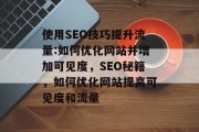 使用SEO技巧提升流量:如何优化网站并增加可见度,SEO秘籍,如何优化网站提高可见度和流量 使用SEO技巧提升流量:如何优化网站并增加可见度,SEO秘籍,如何优化网站提高可见度和流量