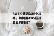 AWS构建网站的全攻略,如何用AWS搭建自己的网站? AWS构建网站的全攻略,如何用AWS搭建自己的网站?