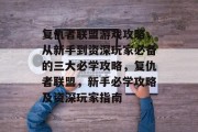 复仇者联盟游戏攻略,从新手到资深玩家必备的三大必学攻略,复仇者联盟,新手必学攻略及资深玩家指南 复仇者联盟游戏攻略,从新手到资深玩家必备的三大必学攻略,复仇者联盟,新手必学攻略及资深玩家指南