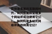 在快速发展的互联网时代，如何搭建和管理多个网站并成功使用它们？，如何构建多站式网络并高效利用它们？