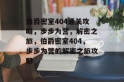 伯爵密室404通关攻略,步步为营,解密之旅,伯爵密室404,步步为营的解密之旅攻略 伯爵密室404通关攻略,步步为营,解密之旅,伯爵密室404,步步为营的解密之旅攻略