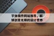 字体插件网站推荐,解锁创意无限的设计世界 字体插件网站推荐,解锁创意无限的设计世界