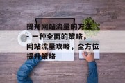 提升网站流量的方法 - 一种全面的策略,网站流量攻略,全方位提升策略 提升网站流量的方法 - 一种全面的策略,网站流量攻略,全方位提升策略