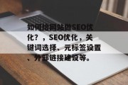如何给网站做SEO优化?,SEO优化,关键词选择、元标签设置、外部链接建设等。 如何给网站做SEO优化?,SEO优化,关键词选择、元标签设置、外部链接建设等。