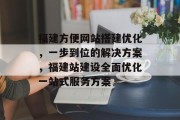福建方便网站搭建优化,一步到位的解决方案,福建站建设全面优化一站式服务方案 福建方便网站搭建优化,一步到位的解决方案,福建站建设全面优化一站式服务方案