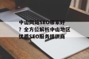 中山网站SEO哪家好?全方位解析中山地区优质SEO服务提供商 中山网站SEO哪家好?全方位解析中山地区优质SEO服务提供商