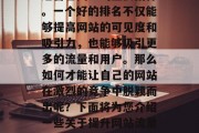 在互联网世界中,网站流量排名已经成为网站运营者关注的重要指标。一个好的排名不仅能够提高网站的可见度和吸引力,也能够吸引更多的流量和用户。那么如何才能让自己的网站在激烈的竞争中脱颖而出呢?下面将为您介绍一些关于提升网站流量排名的方法。,提升网站流量排名的策略有哪些? 在互联网世界中,网站流量排名已经成为网站运营者关注的重要指标。一个好的排名不仅能够提高网站的可见度和吸引力,也能够吸引更多的流量和用户。那么如何才能让自己的网站在激烈的竞争中脱颖而出呢?下面将为您介绍一些关于提升网站流量排名的方法。,提升网站流量排名的策略有哪些?