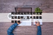 揭秘网站如何借助流量实现盈利,五大流量变现策略 揭秘网站如何借助流量实现盈利,五大流量变现策略