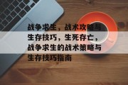 战争求生，战术攻略与生存技巧，生死存亡，战争求生的战术策略与生存技巧指南