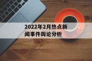 2022年2月热点新闻事件舆论分析