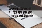 淘宝搜索流量提升199,淘宝商家涨粉策略,如何提高流量及转化率? 淘宝搜索流量提升199,淘宝商家涨粉策略,如何提高流量及转化率?