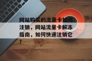 网站购买的流量卡如何注销,网站流量卡解冻指南,如何快速注销它? 网站购买的流量卡如何注销,网站流量卡解冻指南,如何快速注销它?